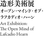 造形美術展：オープン・マインド・オブ・ラフカディオ・ハーン (Art Exhibition: The Open Mind of Lafcadio Hearn)